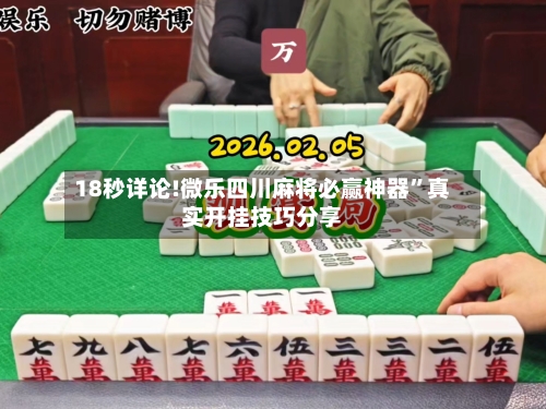 18秒详论!微乐四川麻将必赢神器”真实开挂技巧分享-第1张图片
