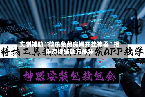 实测辅助“微乐免费房间开挂神器	”揭秘透视辅助万能挂-第1张图片