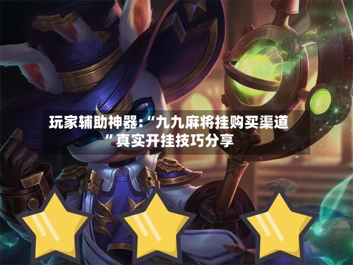 玩家辅助神器:“九九麻将挂购买渠道”真实开挂技巧分享-第1张图片