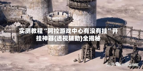 实测教程“阿拉游戏中心有没有挂	”开挂神器{透视辅助}全揭秘-第1张图片