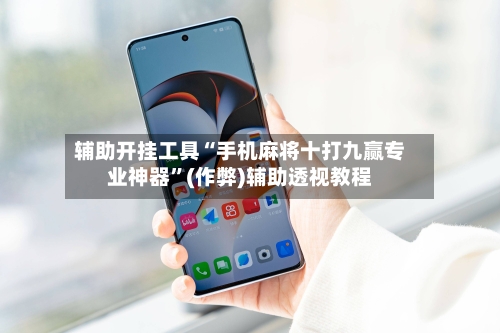 辅助开挂工具“手机麻将十打九赢专业神器”(作弊)辅助透视教程-第2张图片