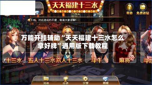 万能开挂辅助“天天福建十三水怎么拿好牌”通用版下载教程-第2张图片