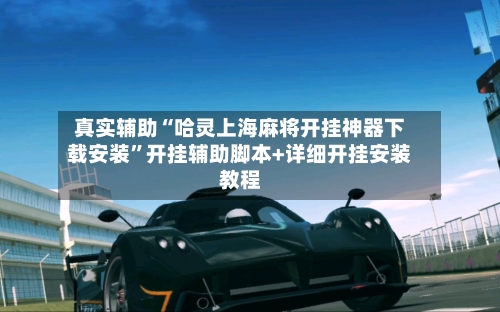 真实辅助“哈灵上海麻将开挂神器下载安装”开挂辅助脚本+详细开挂安装教程-第1张图片