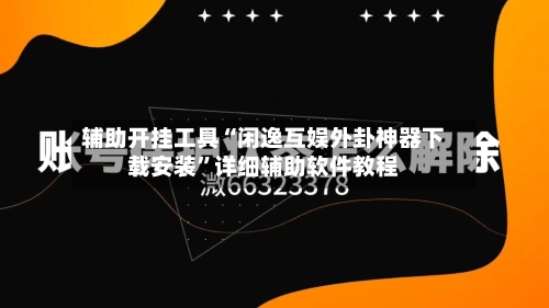 辅助开挂工具“闲逸互娱外卦神器下载安装”详细辅助软件教程-第3张图片