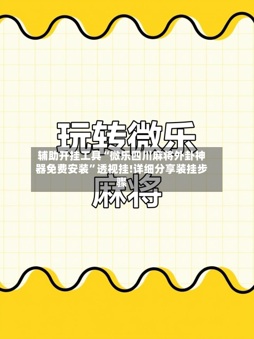 辅助开挂工具“微乐四川麻将外卦神器免费安装	”透视挂!详细分享装挂步骤-第1张图片