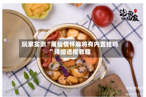 玩家实测“莆仙情怀麻将有内置挂吗”详细透视教程-第1张图片