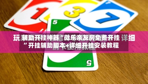 辅助开挂神器“微乐亲友房免费开挂	”开挂辅助脚本+详细开挂安装教程-第1张图片