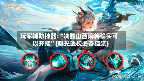 玩家辅助神器:“决胜山西麻将确实可以开挂”(曝光透视必备猫腻)-第1张图片