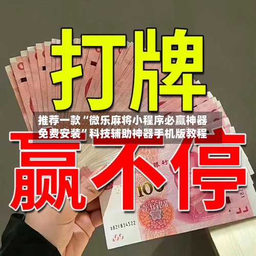 推荐一款“微乐麻将小程序必赢神器免费安装”科技辅助神器手机版教程-第3张图片