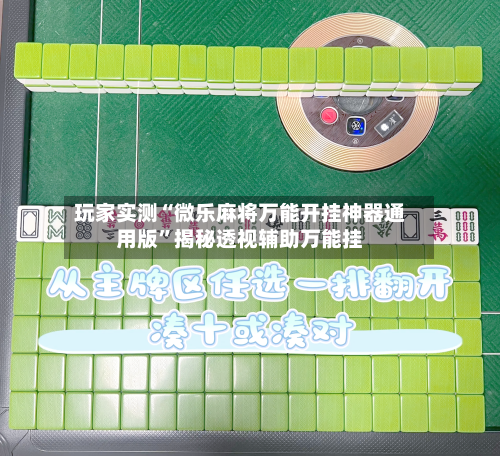 玩家实测“微乐麻将万能开挂神器通用版	”揭秘透视辅助万能挂-第1张图片