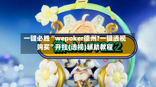 一键必胜“wepoker德州?一键透视购买”开挂(透视)辅助教程-第3张图片