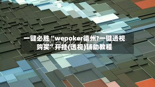 一键必胜“wepoker德州?一键透视购买”开挂(透视)辅助教程-第1张图片