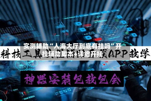 实测辅助“人海大厅到底有挂吗	”开挂辅助脚本+详细开挂-第2张图片