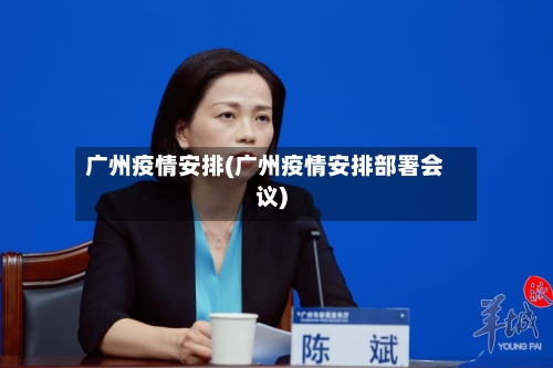 广州疫情安排(广州疫情安排部署会议)-第1张图片