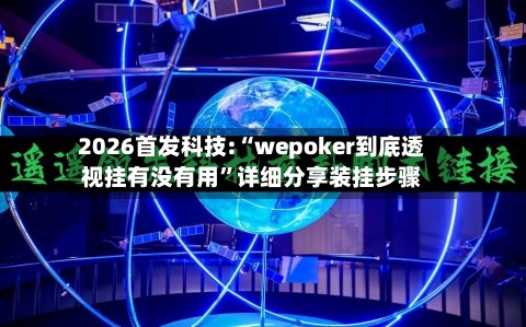 2026首发科技:“wepoker到底透视挂有没有用”详细分享装挂步骤-第1张图片
