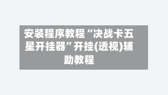 安装程序教程“决战卡五星开挂器”开挂(透视)辅助教程-第1张图片