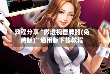 教程分享“微透视看牌器(免费版)”通用版下载教程-第3张图片