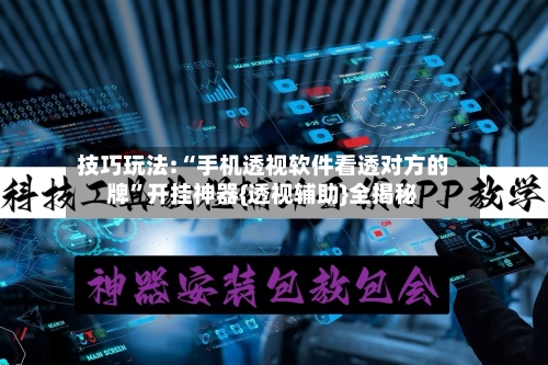技巧玩法:“手机透视软件看透对方的牌”开挂神器{透视辅助}全揭秘-第1张图片