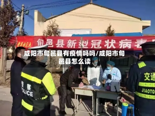 咸阳市旬邑县有疫情吗吗/咸阳市旬邑县怎么读-第1张图片