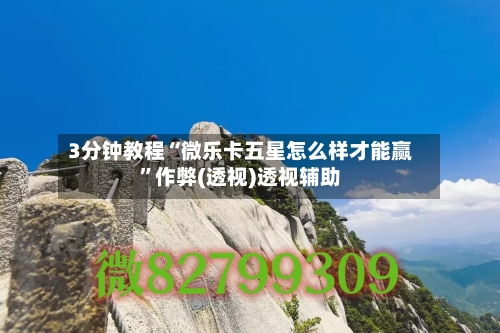 3分钟教程“微乐卡五星怎么样才能赢”作弊(透视)透视辅助-第1张图片