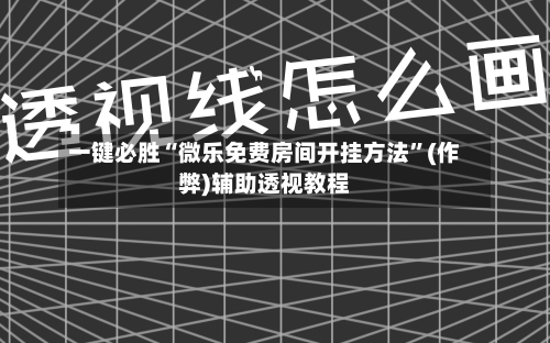 一键必胜“微乐免费房间开挂方法”(作弊)辅助透视教程-第1张图片