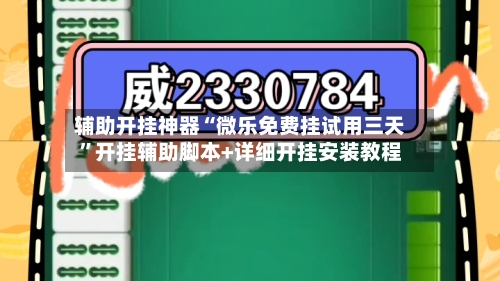 辅助开挂神器“微乐免费挂试用三天	”开挂辅助脚本+详细开挂安装教程-第1张图片