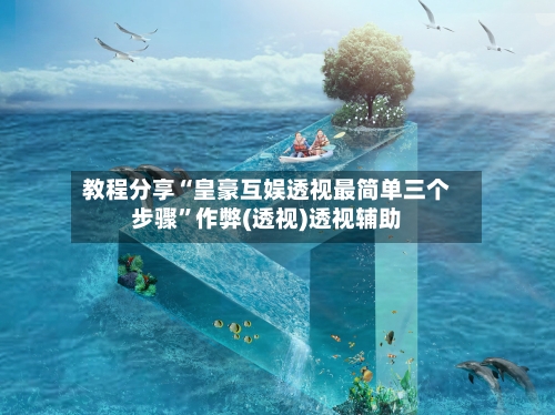 教程分享“皇豪互娱透视最简单三个步骤”作弊(透视)透视辅助-第3张图片