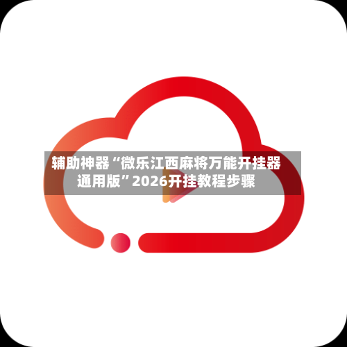 辅助神器“微乐江西麻将万能开挂器通用版	”2026开挂教程步骤-第1张图片