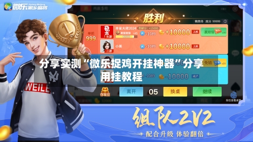 分享实测“微乐捉鸡开挂神器”分享用挂教程-第3张图片