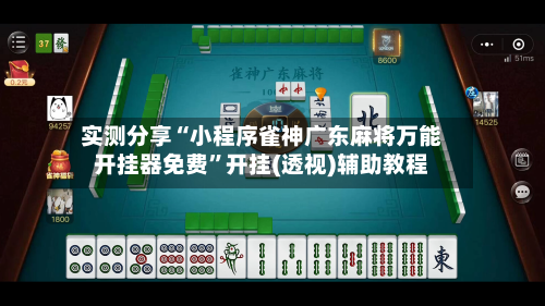 实测分享“小程序雀神广东麻将万能开挂器免费”开挂(透视)辅助教程-第1张图片