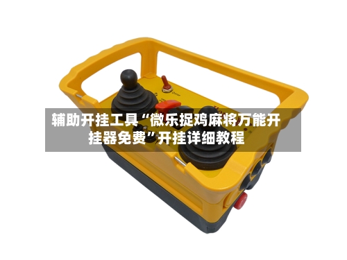 辅助开挂工具“微乐捉鸡麻将万能开挂器免费”开挂详细教程-第1张图片