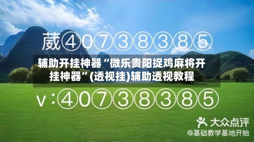 辅助开挂神器“微乐贵阳捉鸡麻将开挂神器”(透视挂)辅助透视教程-第1张图片