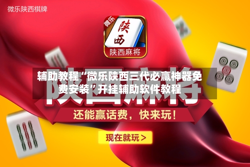 辅助教程“微乐陕西三代必赢神器免费安装”开挂辅助软件教程-第3张图片