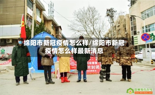 绵阳市新冠疫情怎么样/绵阳市新冠疫情怎么样最新消息-第3张图片