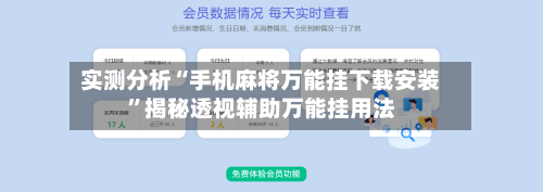实测分析“手机麻将万能挂下载安装”揭秘透视辅助万能挂用法-第3张图片