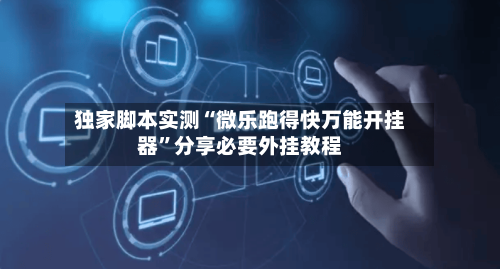独家脚本实测“微乐跑得快万能开挂器”分享必要外挂教程-第1张图片