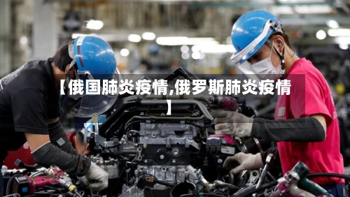 【俄国肺炎疫情,俄罗斯肺炎疫情】-第2张图片