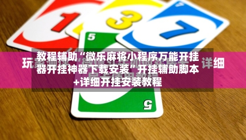教程辅助“微乐麻将小程序万能开挂器开挂神器下载安装	”开挂辅助脚本+详细开挂安装教程-第2张图片