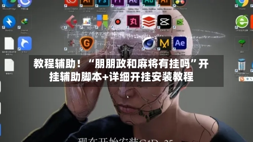 教程辅助！“朋朋政和麻将有挂吗	”开挂辅助脚本+详细开挂安装教程-第2张图片