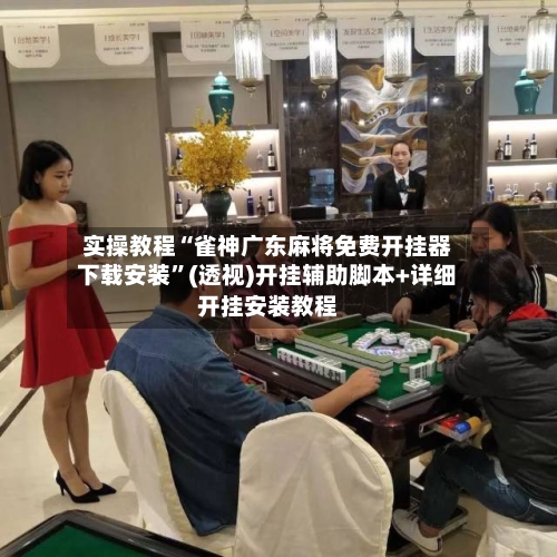 实操教程“雀神广东麻将免费开挂器下载安装	”(透视)开挂辅助脚本+详细开挂安装教程-第2张图片