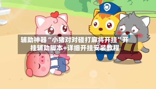 辅助神器“小猪对对碰打麻将开挂”开挂辅助脚本+详细开挂安装教程-第1张图片