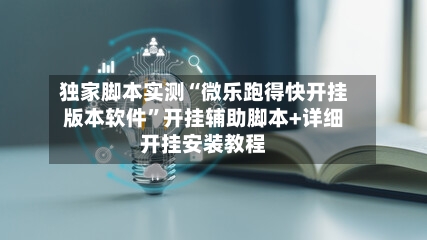 独家脚本实测“微乐跑得快开挂版本软件”开挂辅助脚本+详细开挂安装教程-第1张图片