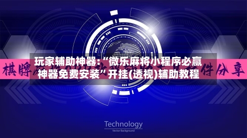 玩家辅助神器:“微乐麻将小程序必赢神器免费安装	”开挂(透视)辅助教程-第3张图片