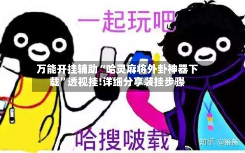 万能开挂辅助“哈灵麻将外卦神器下载	”透视挂!详细分享装挂步骤-第1张图片