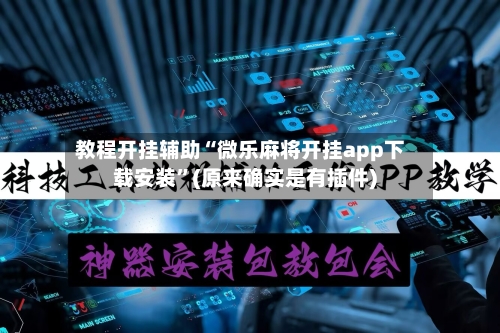 教程开挂辅助“微乐麻将开挂app下载安装”(原来确实是有插件)-第2张图片