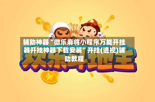 辅助神器“微乐麻将小程序万能开挂器开挂神器下载安装”开挂(透视)辅助教程-第1张图片