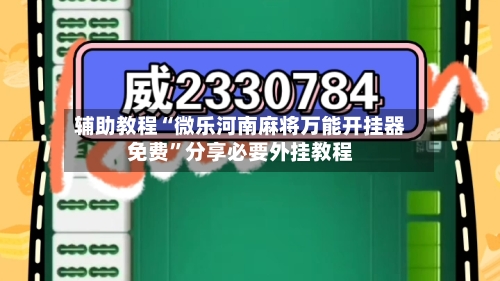 辅助教程“微乐河南麻将万能开挂器免费	”分享必要外挂教程-第1张图片