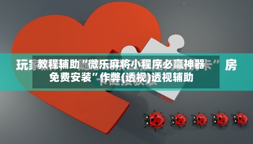 教程辅助“微乐麻将小程序必赢神器免费安装”作弊(透视)透视辅助-第1张图片