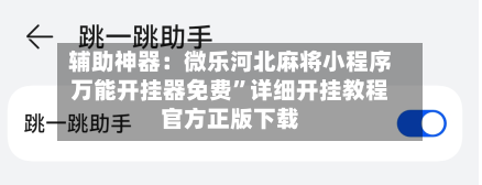 辅助神器：微乐河北麻将小程序万能开挂器免费	”详细开挂教程官方正版下载-第2张图片