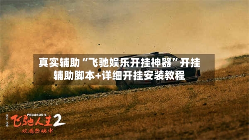 真实辅助“飞驰娱乐开挂神器	”开挂辅助脚本+详细开挂安装教程-第2张图片